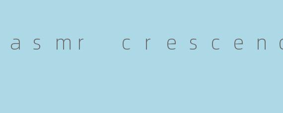 ASMR Crescendo:沉浸在声音的高潮中